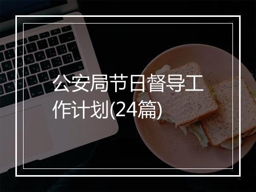 公安局节日督导工作计划(24篇)