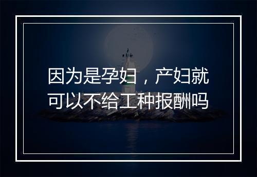 因为是孕妇，产妇就可以不给工种报酬吗