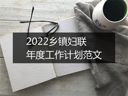 2022乡镇妇联年度工作计划范文