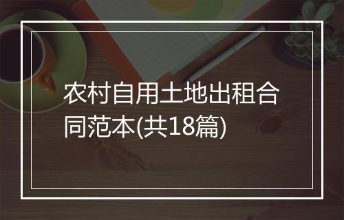 农村自用土地出租合同范本(共18篇)