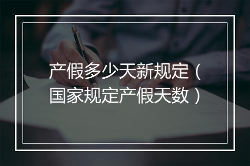 产假多少天新规定（国家规定产假天数）