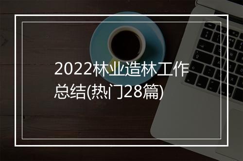 2022林业造林工作总结(热门28篇)