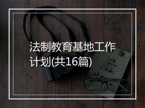法制教育基地工作计划(共16篇)