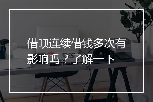 借呗连续借钱多次有影响吗？了解一下