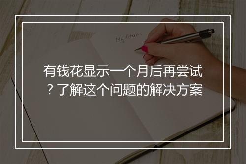 有钱花显示一个月后再尝试？了解这个问题的解决方案