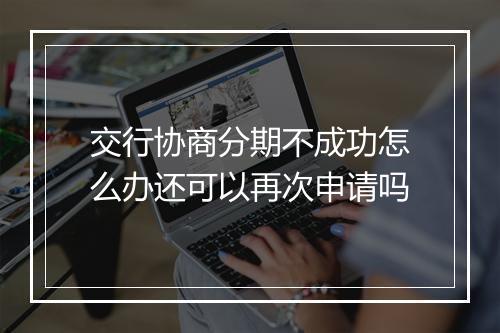 交行协商分期不成功怎么办还可以再次申请吗