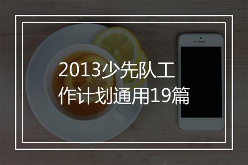 2013少先队工作计划通用19篇