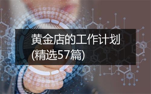 黄金店的工作计划(精选57篇)