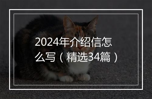 2024年介绍信怎么写（精选34篇）