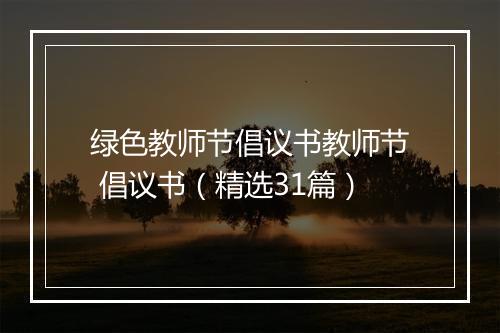 绿色教师节倡议书教师节 倡议书（精选31篇）