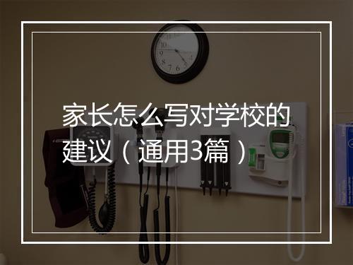 家长怎么写对学校的建议（通用3篇）
