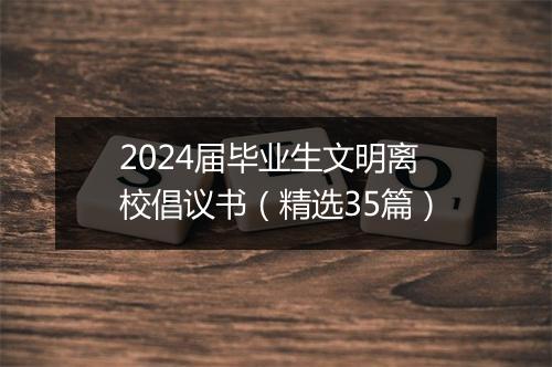 2024届毕业生文明离校倡议书（精选35篇）