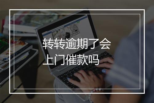 转转逾期了会上门催款吗