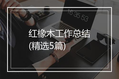 红橡木工作总结(精选5篇)