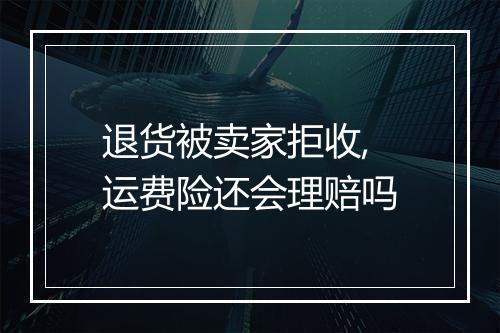 退货被卖家拒收,运费险还会理赔吗