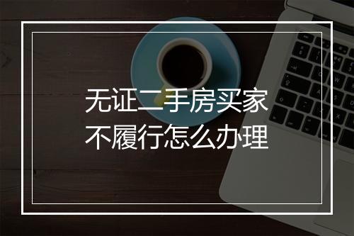 无证二手房买家不履行怎么办理