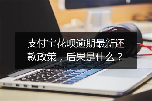 支付宝花呗逾期最新还款政策，后果是什么？