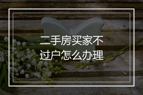 二手房买家不过户怎么办理