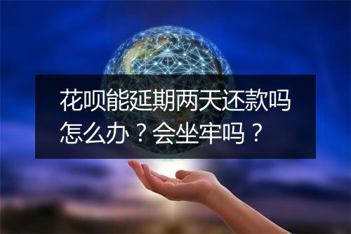 花呗能延期两天还款吗怎么办？会坐牢吗？