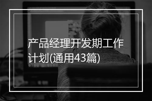 产品经理开发期工作计划(通用43篇)