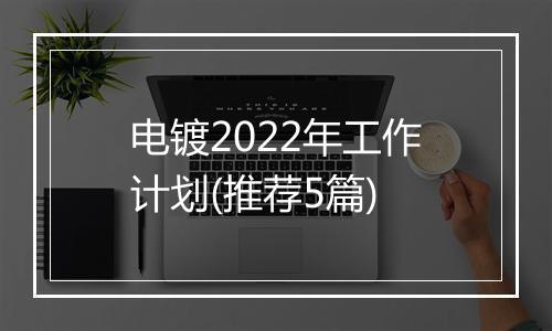 电镀2022年工作计划(推荐5篇)