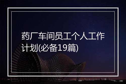 药厂车间员工个人工作计划(必备19篇)