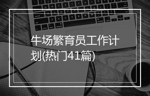 牛场繁育员工作计划(热门41篇)