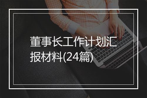 董事长工作计划汇报材料(24篇)