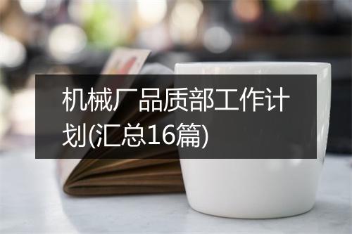 机械厂品质部工作计划(汇总16篇)