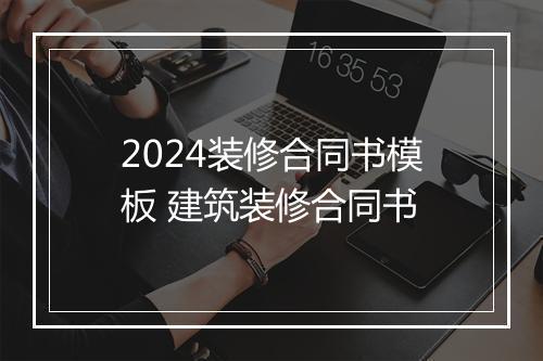 2024装修合同书模板 建筑装修合同书