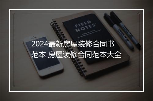 2024最新房屋装修合同书范本 房屋装修合同范本大全