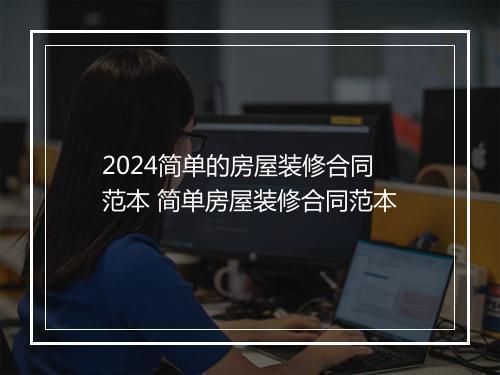 2024简单的房屋装修合同范本 简单房屋装修合同范本