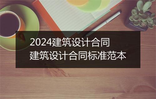 2024建筑设计合同 建筑设计合同标准范本
