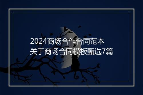 2024商场合作合同范本 关于商场合同模板甄选7篇