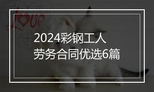 2024彩钢工人劳务合同优选6篇