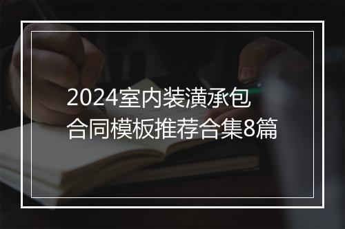 2024室内装潢承包合同模板推荐合集8篇