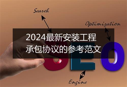 2024最新安装工程承包协议的参考范文
