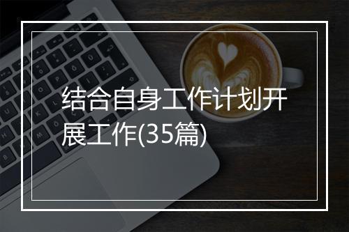 结合自身工作计划开展工作(35篇)
