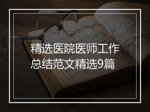 精选医院医师工作总结范文精选9篇