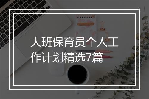 大班保育员个人工作计划精选7篇