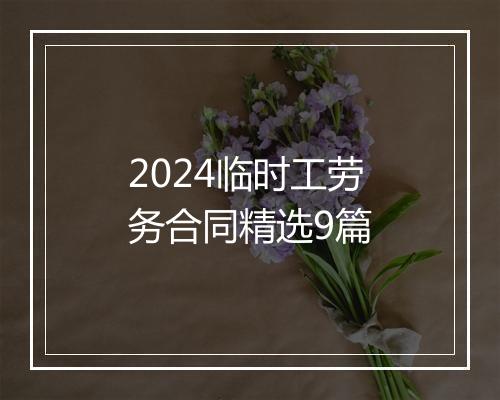 2024临时工劳务合同精选9篇