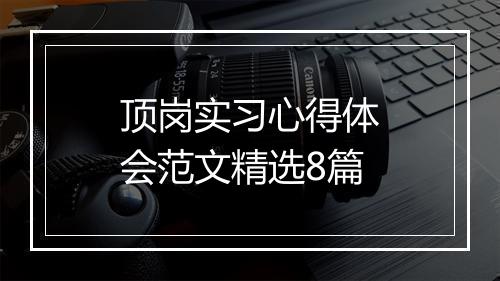 顶岗实习心得体会范文精选8篇