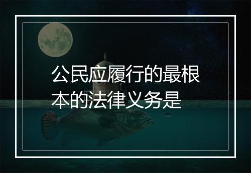 公民应履行的最根本的法律义务是