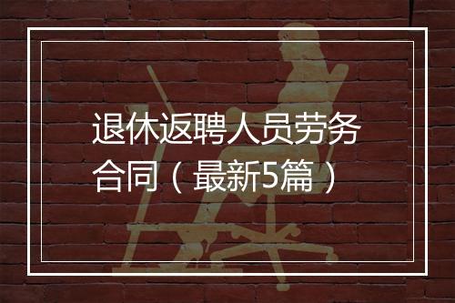 退休返聘人员劳务合同（最新5篇）