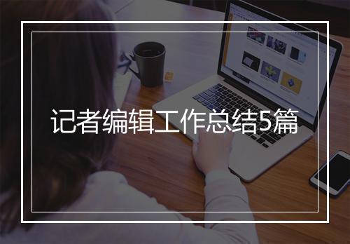 记者编辑工作总结5篇