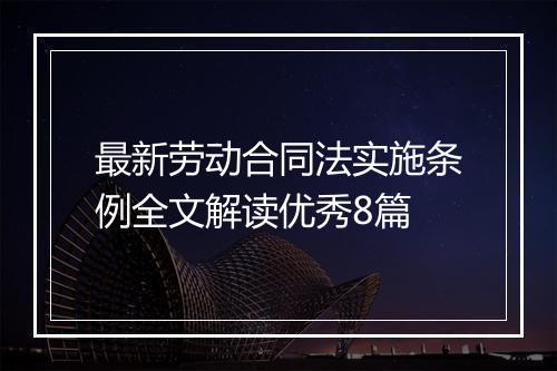 最新劳动合同法实施条例全文解读优秀8篇