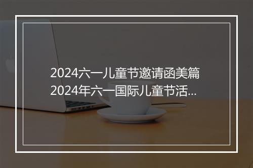 2024六一儿童节邀请函美篇 2024年六一国际儿童节活动邀请函精心挑选10篇
