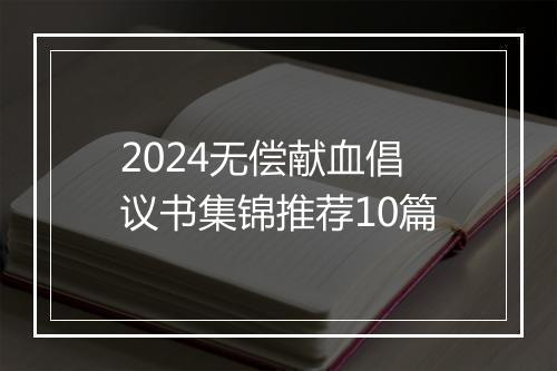 2024无偿献血倡议书集锦推荐10篇