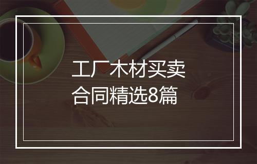 工厂木材买卖合同精选8篇