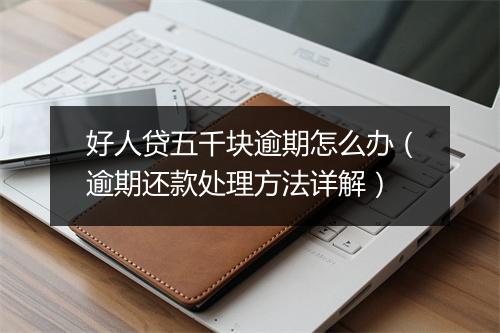 好人贷五千块逾期怎么办（逾期还款处理方法详解）